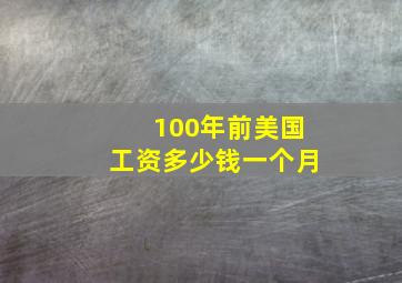 100年前美国工资多少钱一个月