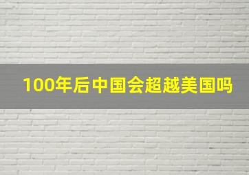 100年后中国会超越美国吗