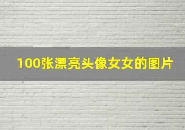 100张漂亮头像女女的图片