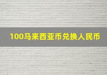 100马来西亚币兑换人民币