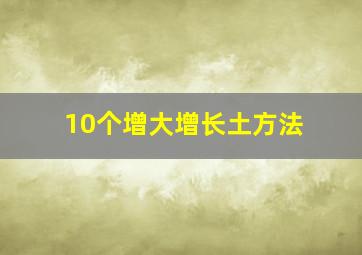 10个增大增长土方法