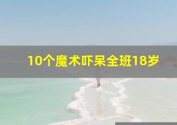 10个魔术吓呆全班18岁