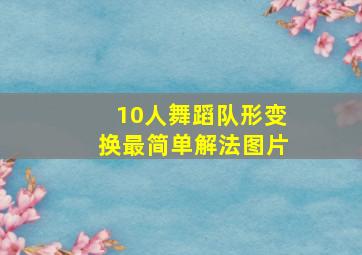 10人舞蹈队形变换最简单解法图片