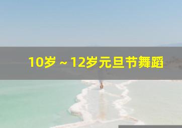 10岁～12岁元旦节舞蹈