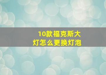 10款福克斯大灯怎么更换灯泡