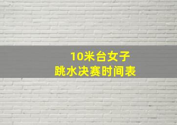 10米台女子跳水决赛时间表