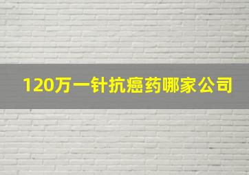 120万一针抗癌药哪家公司