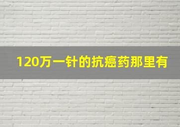 120万一针的抗癌药那里有