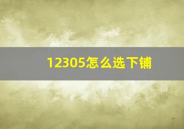 12305怎么选下铺