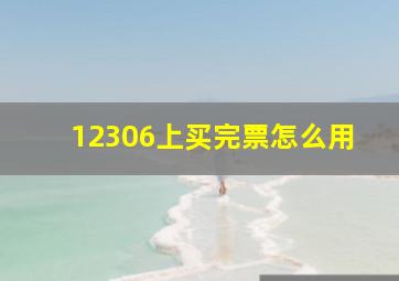 12306上买完票怎么用