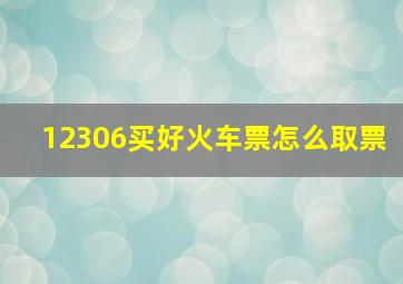 12306买好火车票怎么取票