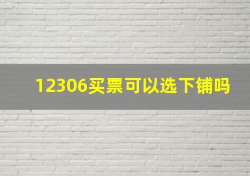 12306买票可以选下铺吗