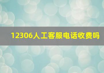 12306人工客服电话收费吗