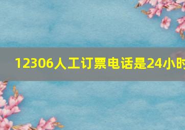 12306人工订票电话是24小时