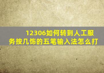 12306如何转到人工服务按几饰的五笔输入法怎么打