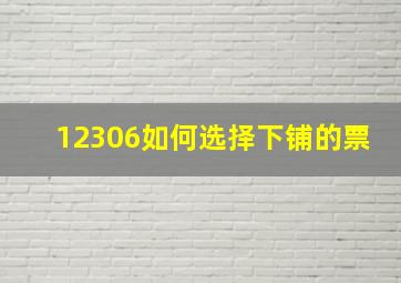 12306如何选择下铺的票