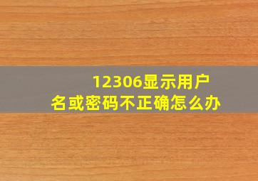 12306显示用户名或密码不正确怎么办