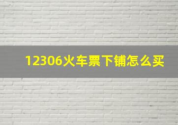 12306火车票下铺怎么买