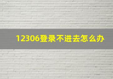 12306登录不进去怎么办