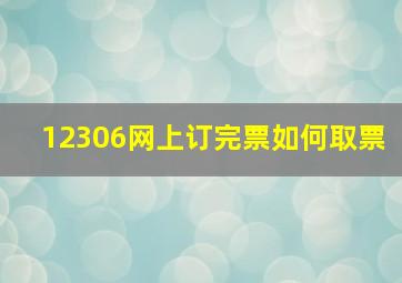 12306网上订完票如何取票