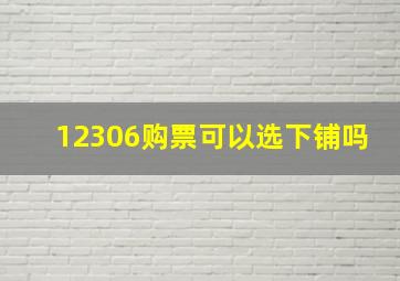 12306购票可以选下铺吗