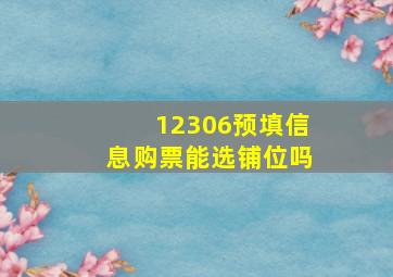 12306预填信息购票能选铺位吗