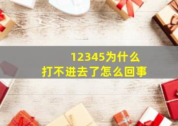 12345为什么打不进去了怎么回事