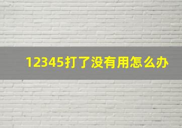 12345打了没有用怎么办