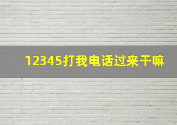 12345打我电话过来干嘛