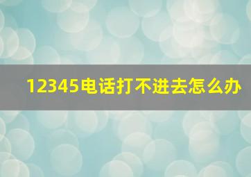 12345电话打不进去怎么办