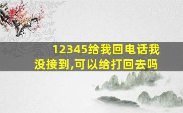 12345给我回电话我没接到,可以给打回去吗