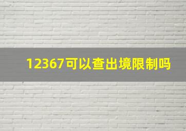 12367可以查出境限制吗