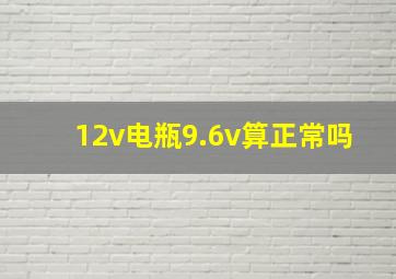 12v电瓶9.6v算正常吗