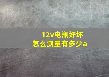 12v电瓶好坏怎么测量有多少a