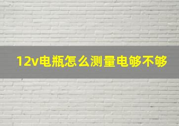 12v电瓶怎么测量电够不够