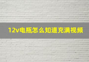 12v电瓶怎么知道充满视频