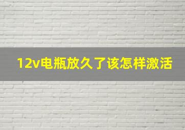 12v电瓶放久了该怎样激活