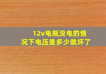 12v电瓶没电的情况下电压是多少就坏了