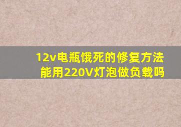 12v电瓶饿死的修复方法能用220V灯泡做负载吗