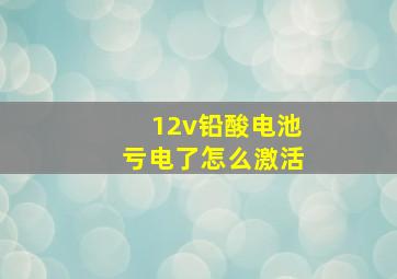 12v铅酸电池亏电了怎么激活