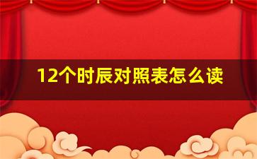 12个时辰对照表怎么读