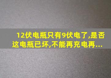 12伏电瓶只有9伏电了,是否这电瓶已坏,不能再充电再...