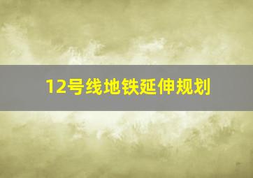 12号线地铁延伸规划