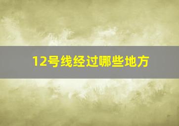 12号线经过哪些地方