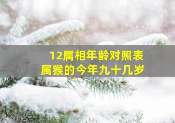 12属相年龄对照表属猴的今年九十几岁