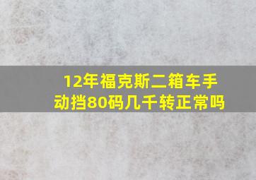 12年福克斯二箱车手动挡80码几千转正常吗