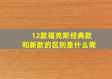 12款福克斯经典款和新款的区别是什么呢