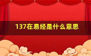 137在易经是什么意思