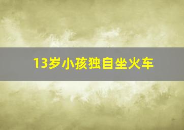 13岁小孩独自坐火车