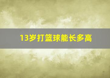 13岁打篮球能长多高